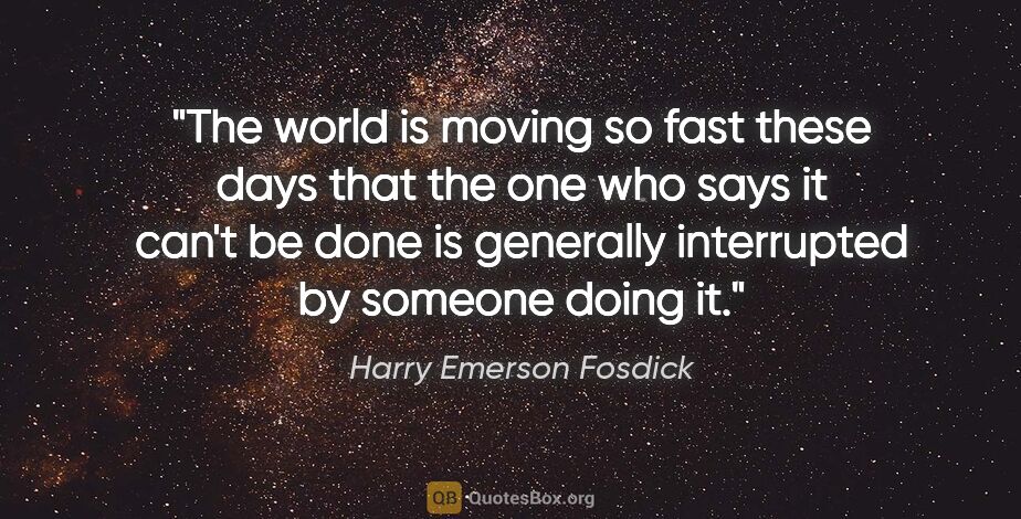 Harry Emerson Fosdick quote: "The world is moving so fast these days that the one who says..."