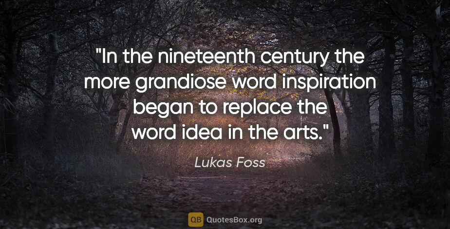 Lukas Foss quote: "In the nineteenth century the more grandiose word inspiration..."