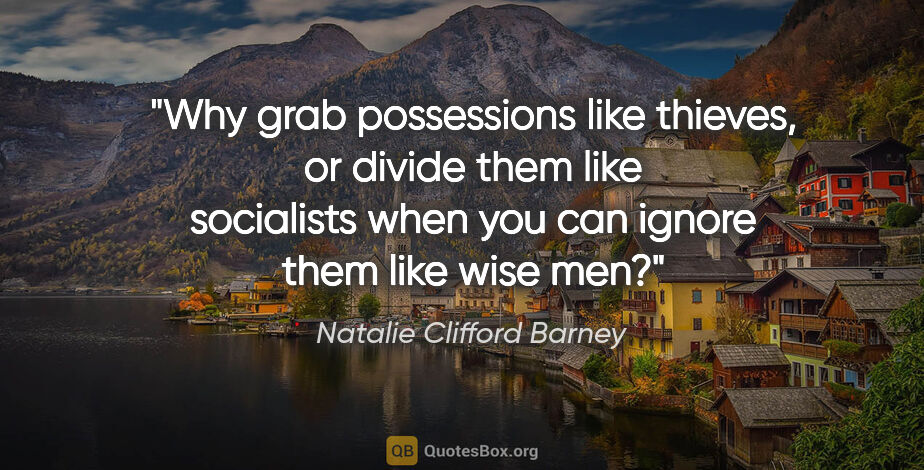 Natalie Clifford Barney quote: "Why grab possessions like thieves, or divide them like..."