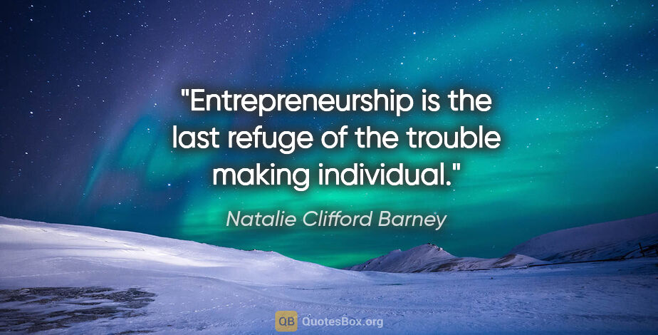 Natalie Clifford Barney quote: "Entrepreneurship is the last refuge of the trouble making..."