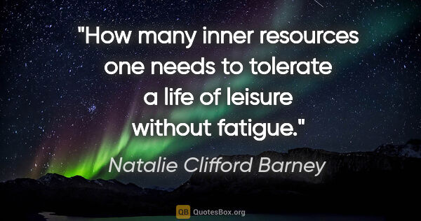 Natalie Clifford Barney quote: "How many inner resources one needs to tolerate a life of..."