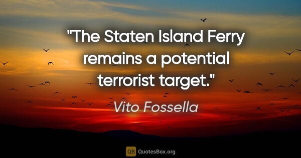 Vito Fossella quote: "The Staten Island Ferry remains a potential terrorist target."