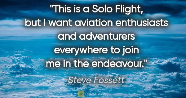 Steve Fossett quote: "This is a Solo Flight, but I want aviation enthusiasts and..."