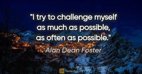 Alan Dean Foster quote: "I try to challenge myself as much as possible, as often as..."