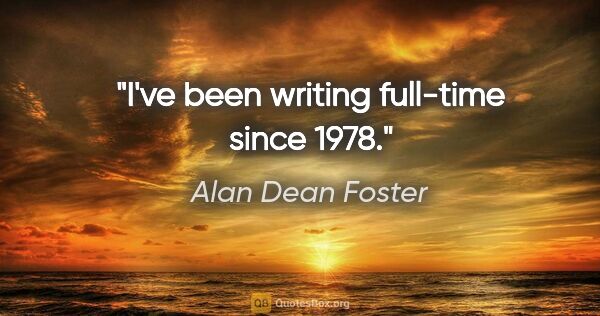 Alan Dean Foster quote: "I've been writing full-time since 1978."