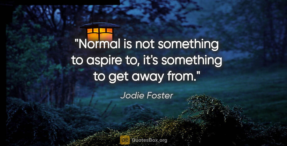 Jodie Foster quote: "Normal is not something to aspire to, it's something to get..."