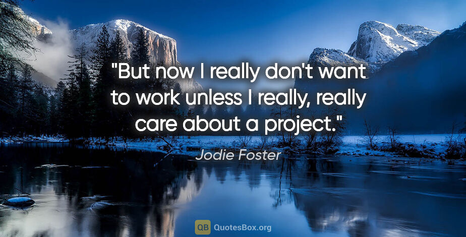 Jodie Foster quote: "But now I really don't want to work unless I really, really..."