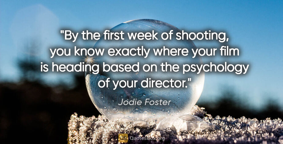 Jodie Foster quote: "By the first week of shooting, you know exactly where your..."