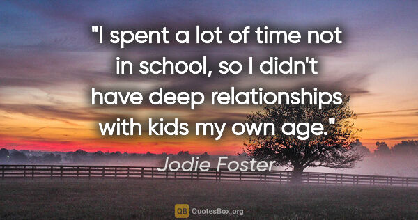 Jodie Foster quote: "I spent a lot of time not in school, so I didn't have deep..."