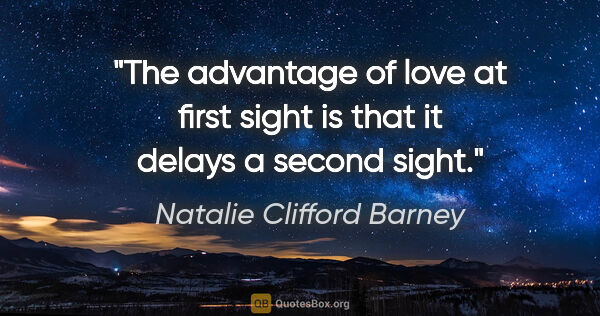 Natalie Clifford Barney quote: "The advantage of love at first sight is that it delays a..."