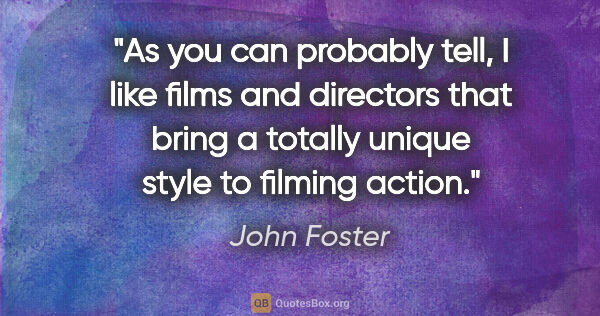 John Foster quote: "As you can probably tell, I like films and directors that..."