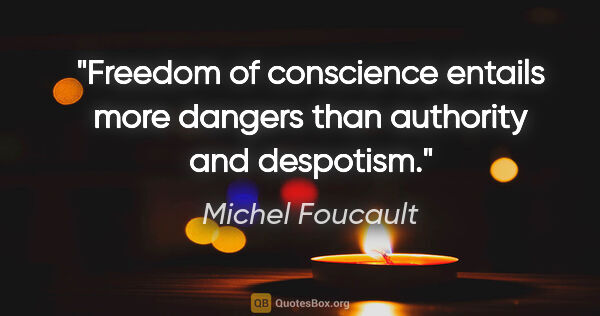 Michel Foucault quote: "Freedom of conscience entails more dangers than authority and..."
