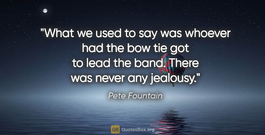 Pete Fountain quote: "What we used to say was whoever had the bow tie got to lead..."