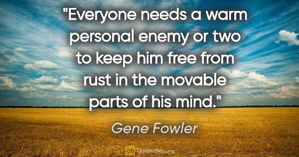 Gene Fowler quote: "Everyone needs a warm personal enemy or two to keep him free..."