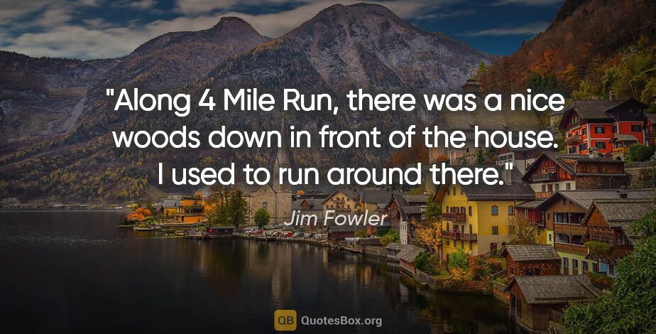 Jim Fowler quote: "Along 4 Mile Run, there was a nice woods down in front of the..."