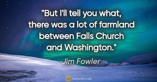 Jim Fowler quote: "But I'll tell you what, there was a lot of farmland between..."