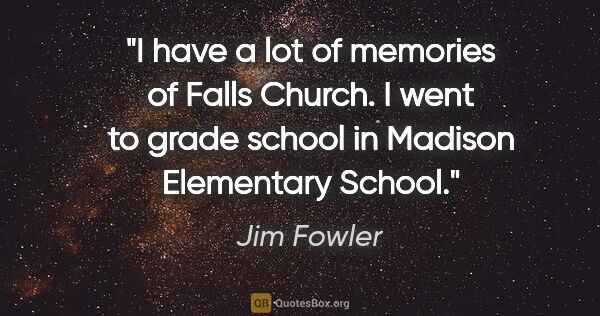 Jim Fowler quote: "I have a lot of memories of Falls Church. I went to grade..."