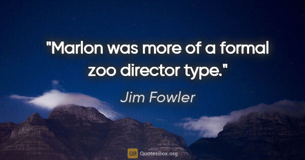 Jim Fowler quote: "Marlon was more of a formal zoo director type."