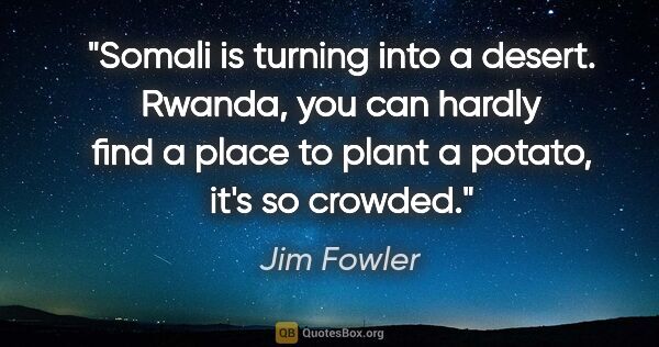 Jim Fowler quote: "Somali is turning into a desert. Rwanda, you can hardly find a..."