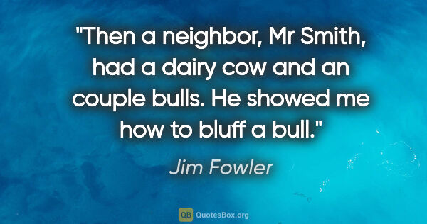 Jim Fowler quote: "Then a neighbor, Mr Smith, had a dairy cow and an couple..."