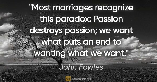John Fowles quote: "Most marriages recognize this paradox: Passion destroys..."