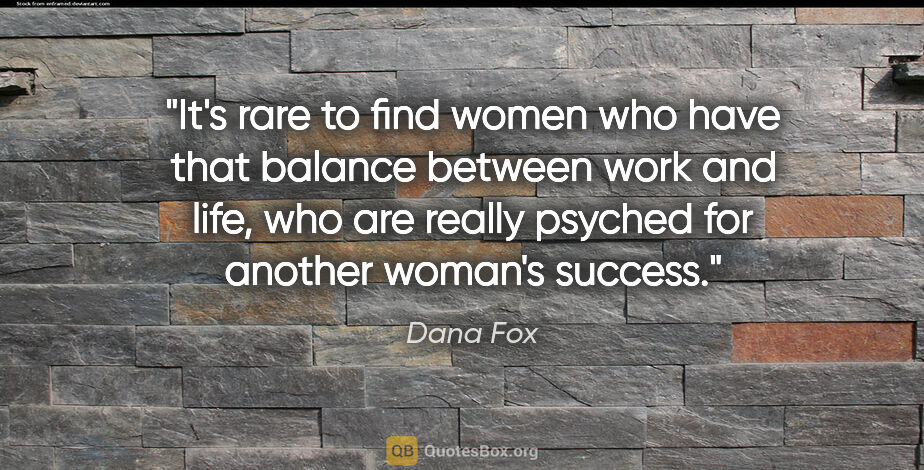 Dana Fox quote: "It's rare to find women who have that balance between work and..."