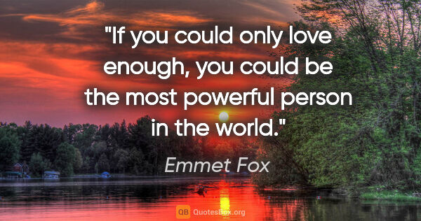 Emmet Fox quote: "If you could only love enough, you could be the most powerful..."