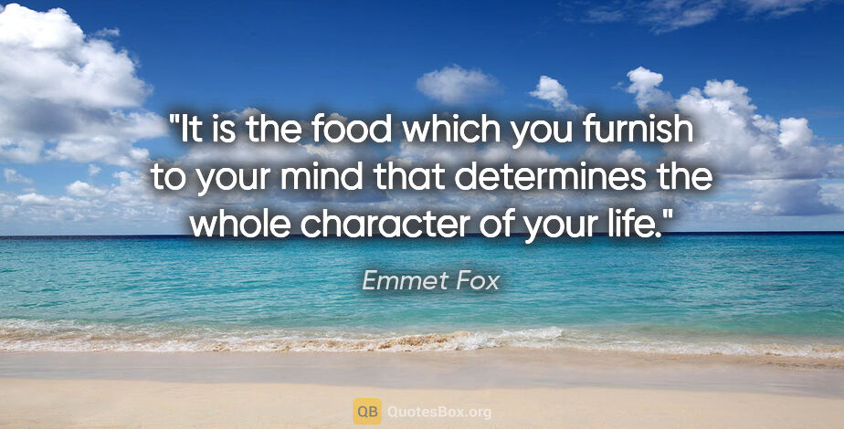 Emmet Fox quote: "It is the food which you furnish to your mind that determines..."