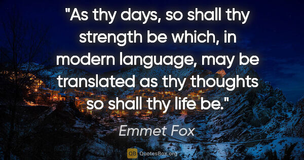 Emmet Fox quote: "As thy days, so shall thy strength be which, in modern..."