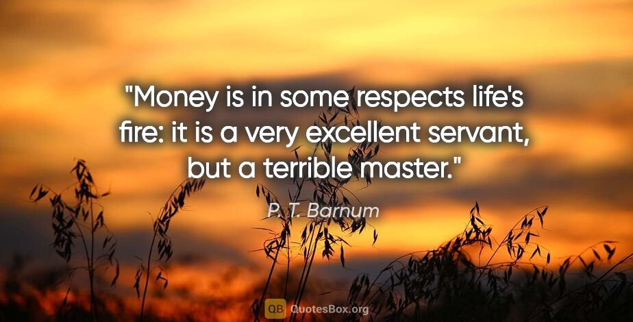 P. T. Barnum quote: "Money is in some respects life's fire: it is a very excellent..."