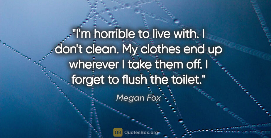 Megan Fox quote: "I'm horrible to live with. I don't clean. My clothes end up..."
