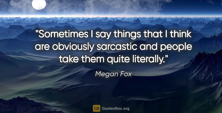 Megan Fox quote: "Sometimes I say things that I think are obviously sarcastic..."