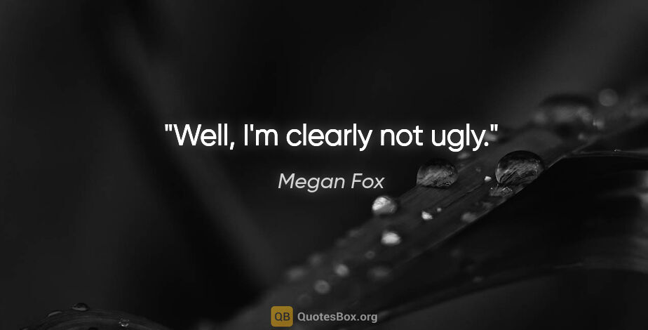 Megan Fox quote: "Well, I'm clearly not ugly."