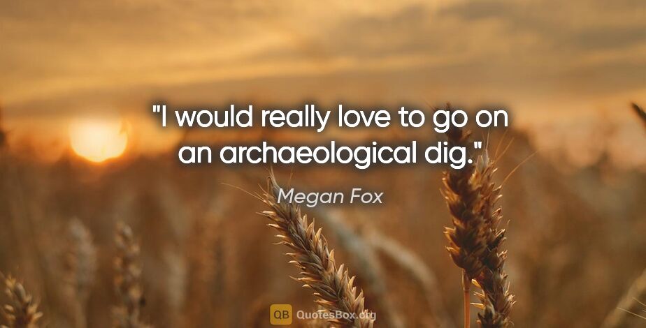 Megan Fox quote: "I would really love to go on an archaeological dig."