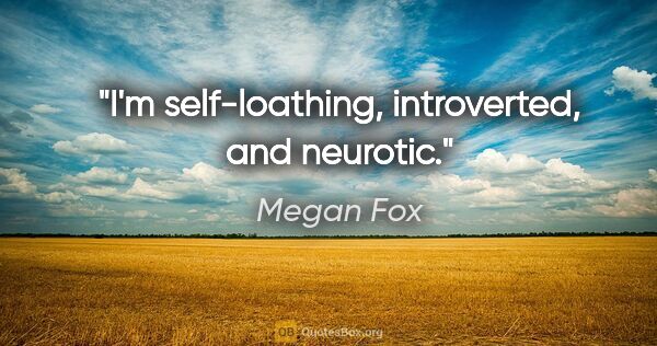 Megan Fox quote: "I'm self-loathing, introverted, and neurotic."