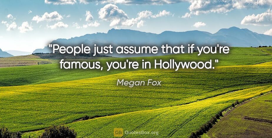 Megan Fox quote: "People just assume that if you're famous, you're in Hollywood."