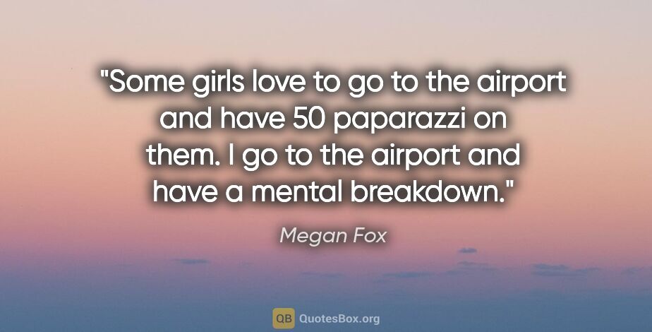 Megan Fox quote: "Some girls love to go to the airport and have 50 paparazzi on..."