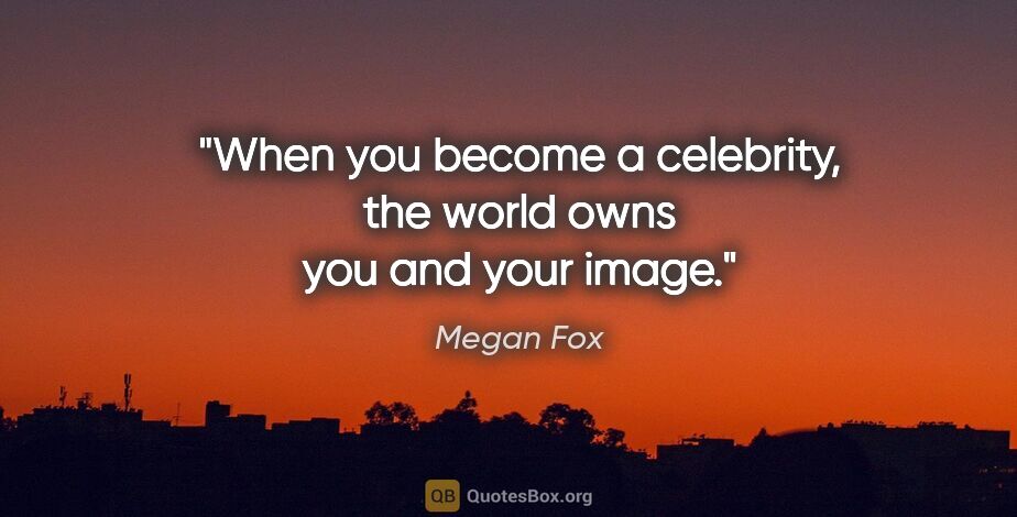 Megan Fox quote: "When you become a celebrity, the world owns you and your image."
