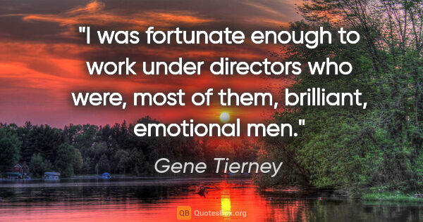 Gene Tierney quote: "I was fortunate enough to work under directors who were, most..."