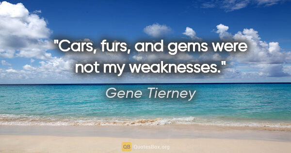 Gene Tierney quote: "Cars, furs, and gems were not my weaknesses."