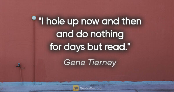 Gene Tierney quote: "I hole up now and then and do nothing for days but read."