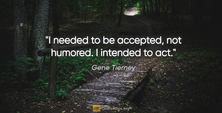 Gene Tierney quote: "I needed to be accepted, not humored. I intended to act."