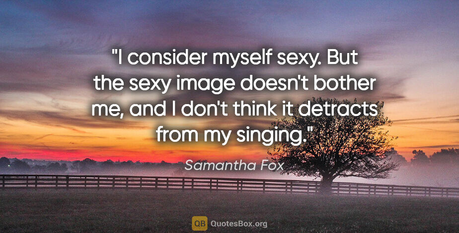 Samantha Fox quote: "I consider myself sexy. But the sexy image doesn't bother me,..."