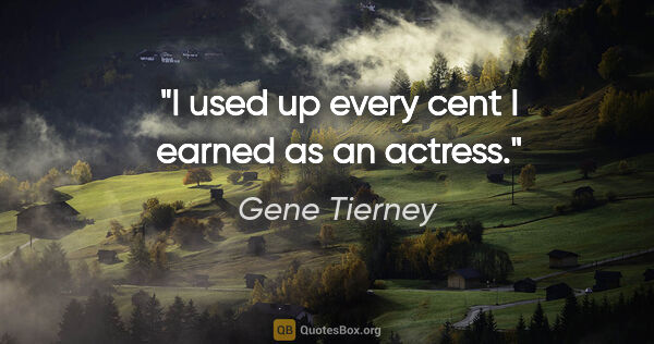 Gene Tierney quote: "I used up every cent I earned as an actress."