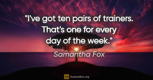 Samantha Fox quote: "I've got ten pairs of trainers. That's one for every day of..."