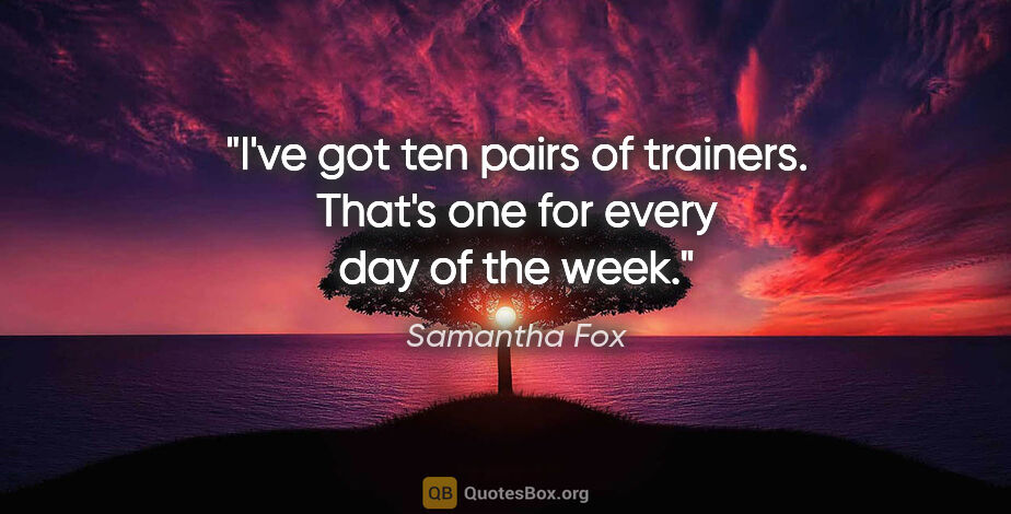 Samantha Fox quote: "I've got ten pairs of trainers. That's one for every day of..."