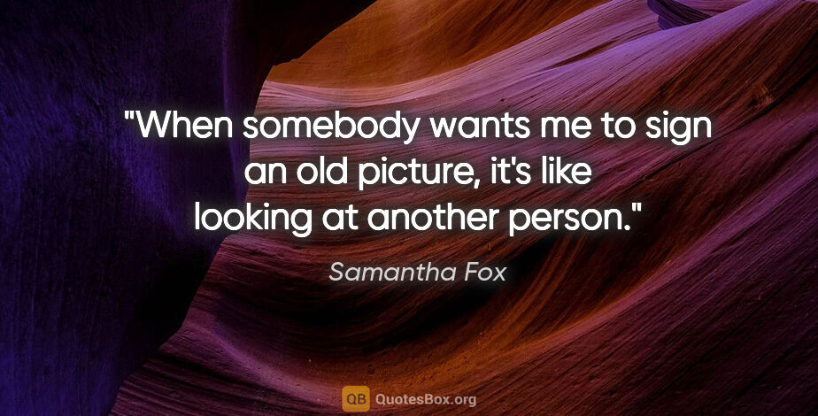 Samantha Fox quote: "When somebody wants me to sign an old picture, it's like..."