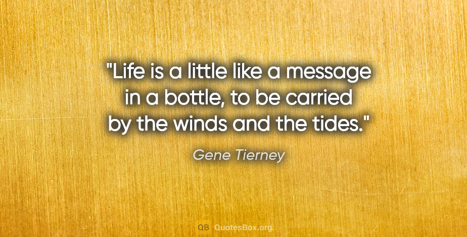 Gene Tierney quote: "Life is a little like a message in a bottle, to be carried by..."