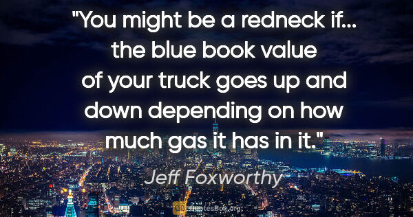 Jeff Foxworthy quote: "You might be a redneck if... the blue book value of your truck..."