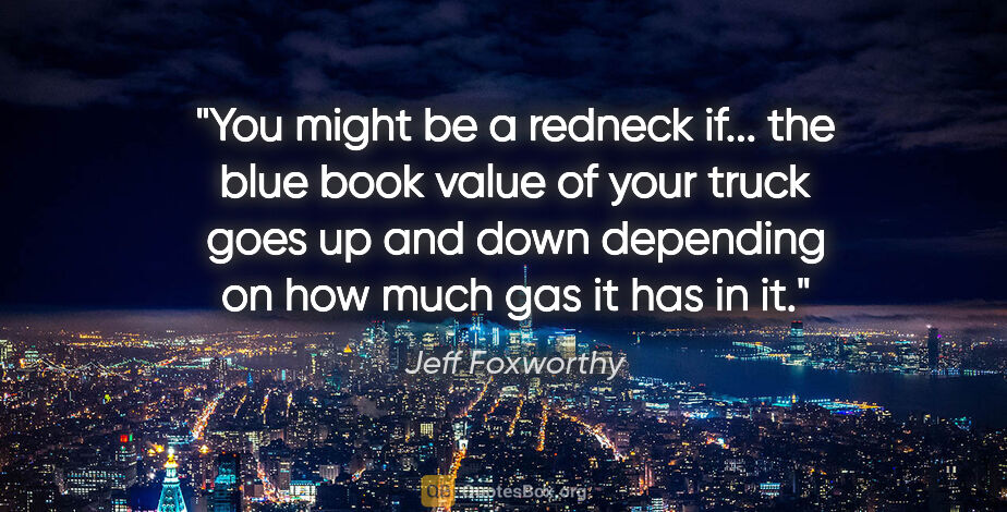 Jeff Foxworthy quote: "You might be a redneck if... the blue book value of your truck..."